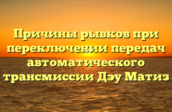 Причины рывков при переключении передач автоматического трансмиссии Дэу Матиз
